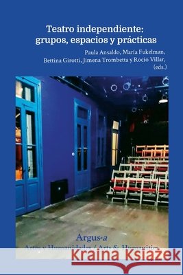 Teatro independiente: Grupos, espacios, pr?cticas Paula Ansaldo Mar?a Fukelman Bettina Girotti 9781944508609 Argus-A Artes Y Humanidades/Arts & Humanities