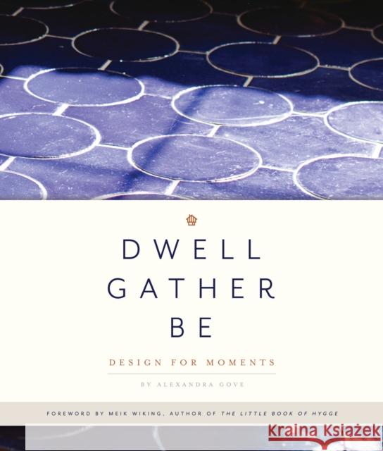 Dwell, Gather, Be: Design for Moments Gove, Alexandra 9781944515607 Blue Star Press