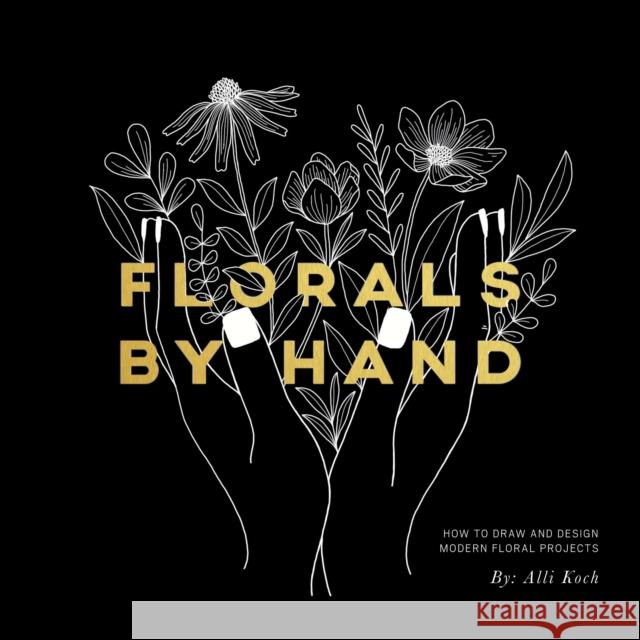 Florals by Hand: How to Draw and Design Modern Floral Projects Alli Koch Paige Tate Select 9781944515775