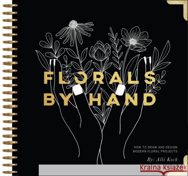 Florals By Hand: How to Draw and Design Modern Floral Projects Alli Koch 9781944515911 Paige Tate Select