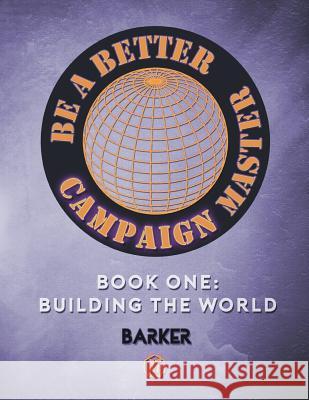 Be A Better Campaign Master: Book One: Building the World Barker, Michael W. 9781944517021 Absolute Tabletop, LLC