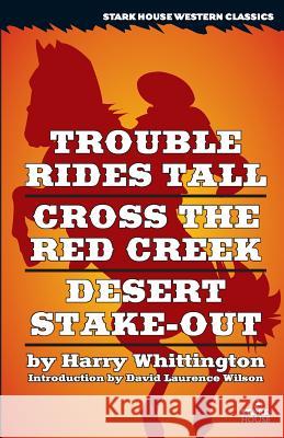 Trouble Rides Tall / Cross the Red Creek / Desert Stake-Out Harry Whittington David Laurence Wilson 9781944520113 Stark House Press