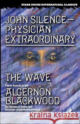 John Silence-Physician Extraordinary / The Wave Algernon Blackwood Stefan Dziemianowicz 9781944520250 Stark House Press