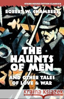 The Haunts of Men and Other Tales of Love & War Robert W. Chambers 9781944520595 Stark House Press