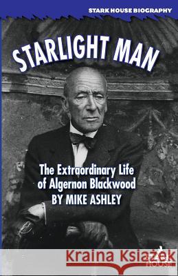 Starlight Man: The Extraordinary Life of Algernon Blackwood Mike Ashley 9781944520649 Stark House Press