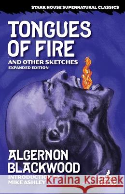 Tongues of Fire and Other Sketches: Expanded Edition Algernon Blackwood, Mike Ashley 9781944520984 Stark House Press