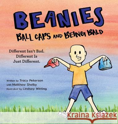 Beanies, Ball Caps, and Being Bald: Different Isn\'t Bad, Different Is Just Different Tracy Peterson Lindsey Witting 9781944528164 Et Alia Press