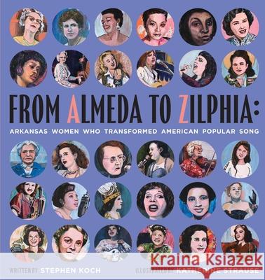 From Almeda to Zilphia: Arkansas Women Who Transformed American Popular Song Stephen Koch Katherine Strause 9781944528317