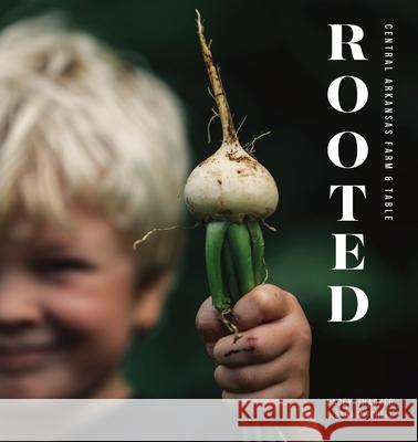 Rooted: Central Arkansas Table & Farm Lacey Thacker Sara Mitchell 9781944528836 Et Alia Press