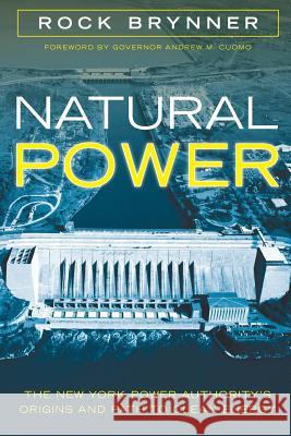 Natural Power: The New York Power Authority's Origins and Path to Clean Energy Rock Brynner, Governor Andrew M Cuomo 9781944529369 Cosimo