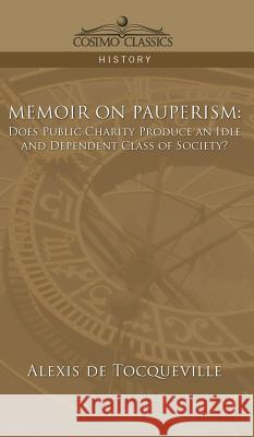 Memoir on Pauperism: Does Public Charity Produce an Idle and Dependent Class of Society? Alexis de Tocqueville, Alexis De Tocqueville 9781944529413 Cosimo Classics