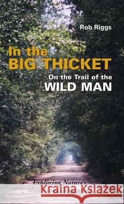 In the Big Thicket on the Trail of the Wild Man: Exploring Nature's Mysterious Dimension Rob Riggs 9781944529512