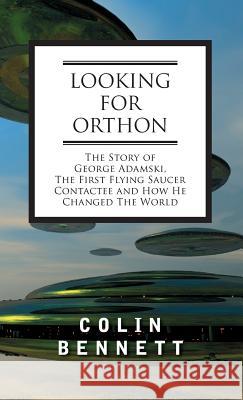 Looking for Orthon: The Story of George Adamski, the First Flying Saucer Contactee, and How He Changed the World Colin Bennett, John Michell 9781944529802