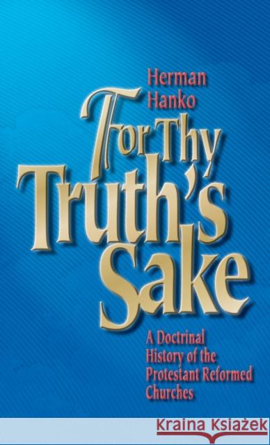 For Thy Truth's Sake: A Doctrinal History of the Protestant Reformed Churches Herman Hanko 9781944555610