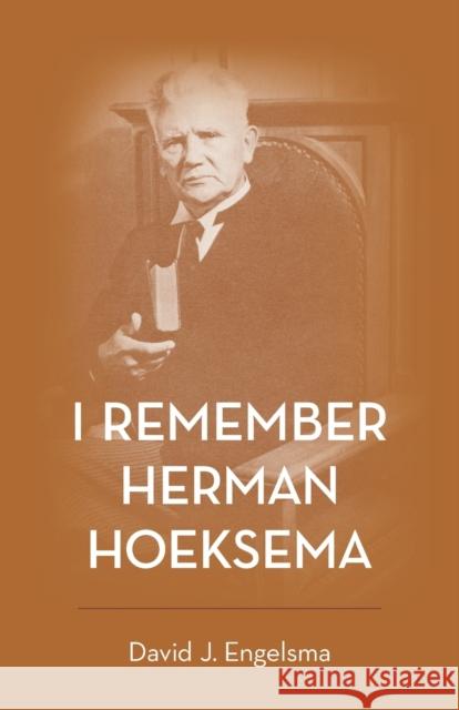 I Remember Herman Hoeksema: Personal Remembrances of a Great Man David J Engelsma 9781944555764