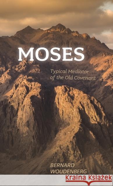Moses: Typical Mediator of the Old Covenant Bernard Woudenberg 9781944555788 Reformed Free Publishing Association