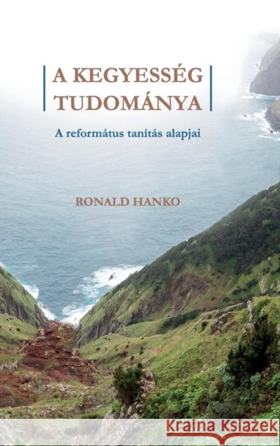 A Kegyesség Tudománya: A református tanítás alapjai Ronald Hanko, Bálint Márk Vásárhelyi 9781944555818 Reformed Free Publishing Association