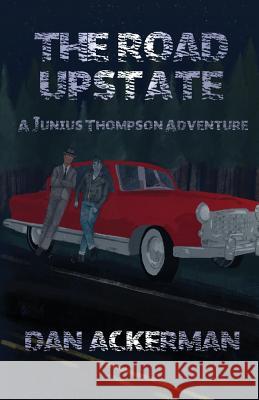 The Road Upstate: A Junius Thompson Adventure Dan Ackerman 9781944591601 Supposed Crimes, LLC