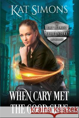 When Cary Met the Good Guys: A Cary Redmond Short Story Anthology Kat Simons 9781944600303