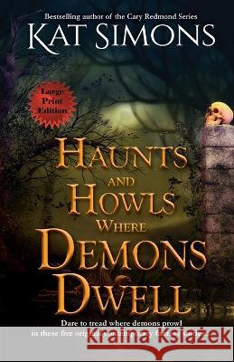 Haunts and Howls Where Demons Dwell: Large Print Edition Kat Simons 9781944600570 T&d Publishing