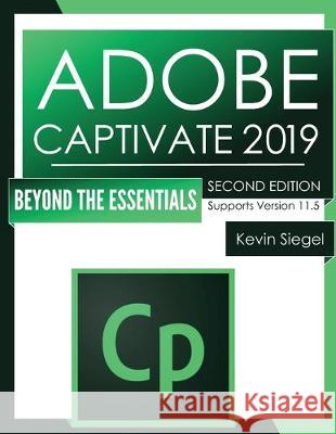 Adobe Captivate 2019: Beyond The Essentials (2nd Edition) Kevin Siegel 9781944607517