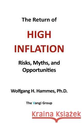 The Return of High Inflation: Risks, Myths, and Opportunities Wolfgang H. Hammes 9781944614003 Vangi Group LLC