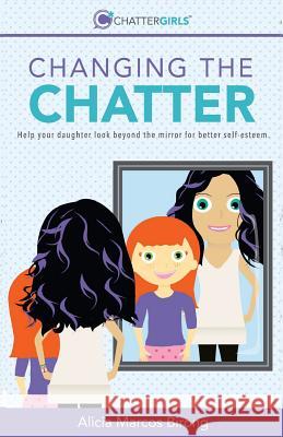 Changing the Chatter: Help your daughter look beyond the mirror for better self-esteem. Ekstrom, Reynolds R. 9781944622046 Etc Publishing