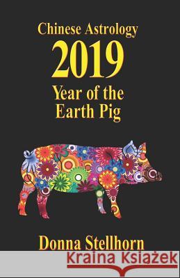 Chinese Astrology: 2019 Year of the Earth Pig Donna Stellhorn 9781944622244 Etc Publishing