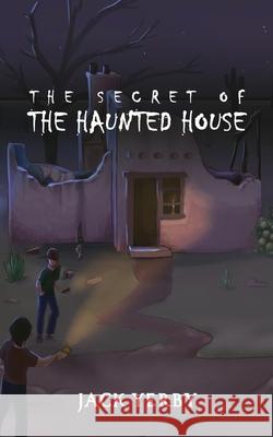 The Secret of the Haunted House Jack Yerby, Hanna Al-Shaer, Sarah Yourzek 9781944644109 Crimson Dragon Publishing
