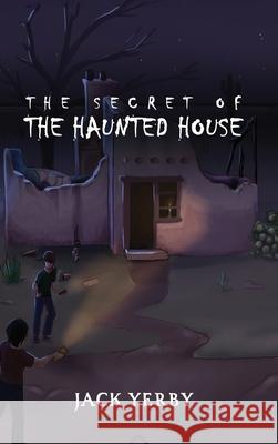 The Secret of the Haunted House Jack Yerby, Hanna Al-Shaer, Sarah Yourzek 9781944644277 Crimson Dragon Publishing