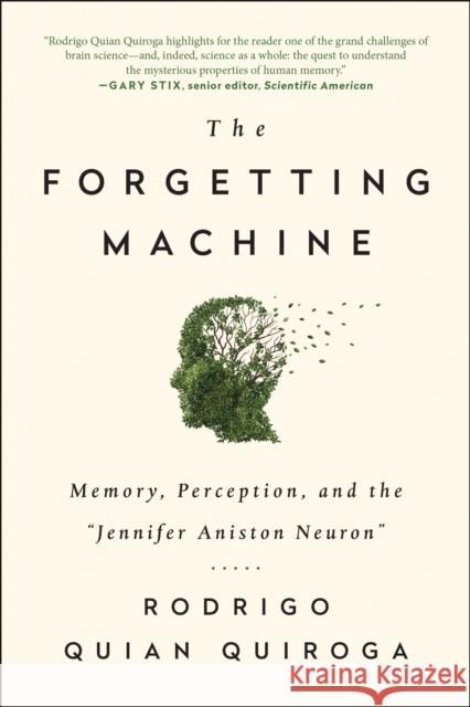 The Forgetting Machine: Memory, Perception, and the Jennifer Aniston Neuron Rodrigo Quian Quiroga 9781944648541