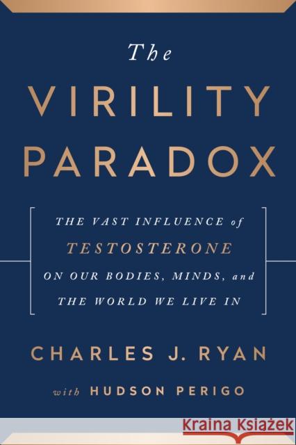 The Virility Paradox: The Vast Influence of Testosterone on Our Bodies, Minds, and the World We Live In Charles Ryan   9781944648565