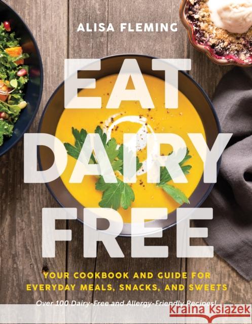 Eat Dairy Free: Your Essential Cookbook for Everyday Meals, Snacks, and Sweets Alisa Fleming 9781944648725