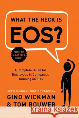 What the Heck Is EOS?: A Complete Guide for Employees in Companies Running on EOS Gino Wickman 9781944648817 BenBella Books