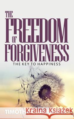 The Freedom of Forgiveness: The Key To Happiness Abraham, Timothy O. 9781944652579