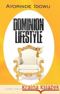 Dominion Lifestyle: Living the Life of Heaven on Earth Ayorinde Idowu 9781944652821