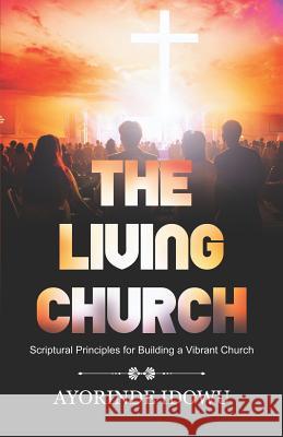 The Living Church: Scriptural Principles for Building a Vibrant Church Ayorinde Idowu 9781944652869