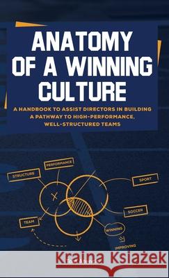 Anatomy of a Winning Culture: A Handbook to Help Directors Build a Pathway to High-Performance, Well-Structured Teams Tom Atencio 9781944662653 Realization Press