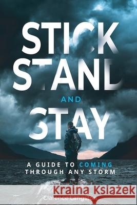 Stick Stand and Stay: A Guide to Coming through Any Storm Clarence Langston 9781944662660