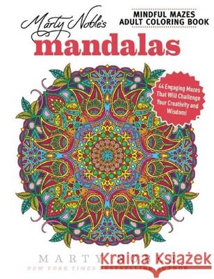Marty Noble's Mindful Mazes Adult Coloring Book: Mandalas: 48 Engaging Mazes That Will Challenge Your Creativity and Wisdom! Marty Noble 9781944686208 