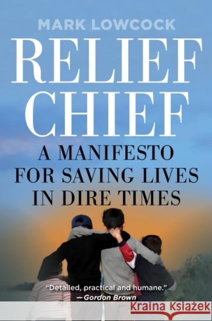 Relief Chief: A Manifesto for Saving Lives in Dire Times Mark Lowcock 9781944691097 Center for Global Development