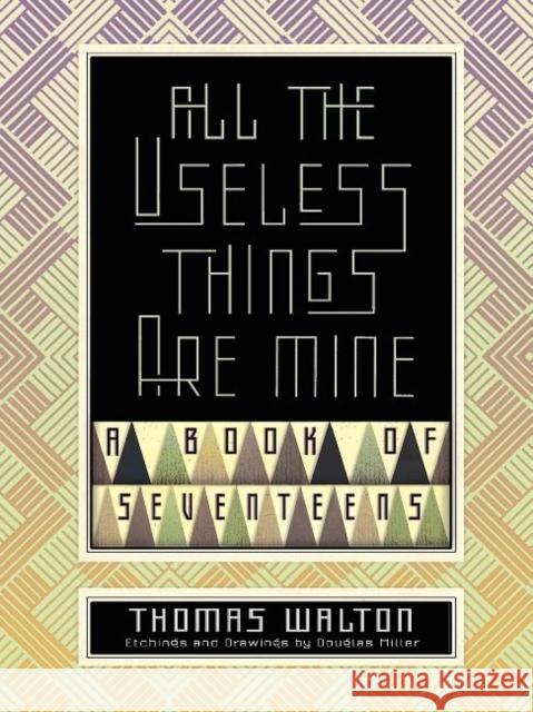 All the Useless Things Are Mine: A Book of Seventeens Thomas Walton Douglas Miller 9781944697914 Sagging Meniscus Press