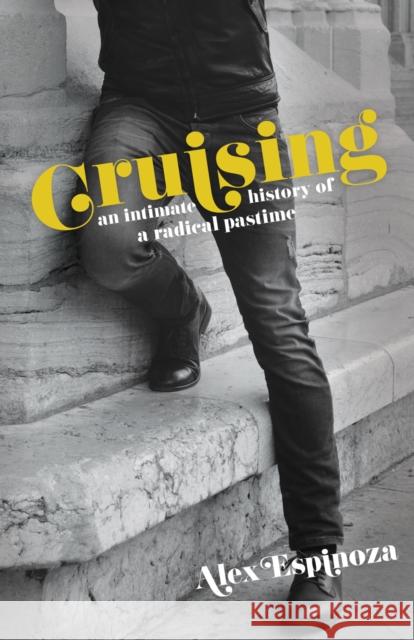 Cruising: An Intimate History of a Radical Pastime Alex Espinoza 9781944700829 Unnamed Press