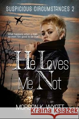 Suspicious Circumstances: He Loves Me Not: A romantic Suspense Novel Wyatt, Morgan K. 9781944712853 Sleeping Dragon Press