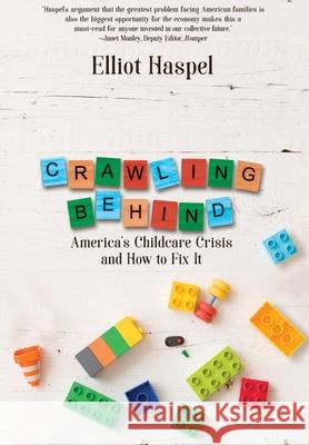 Crawling Behind: America's Child Care Crisis and How to Fix It Elliot Haspel 9781944715526