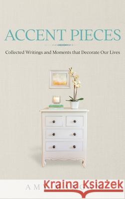 Accent Pieces: Collected Writings and Moments that Decorate Our Lives Amy Mangan 9781944715878 Black Rose Writing