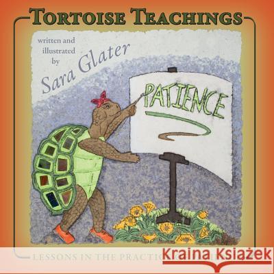 Tortoise Teachings: Lessons in the Practice of Patience Sara Glater Sara Glater 9781944733308 Sara Glater