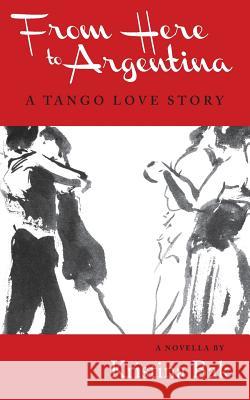 From Here to Argentina: A Tango Love Story Kristina Bak 9781944733339 Luminare Press