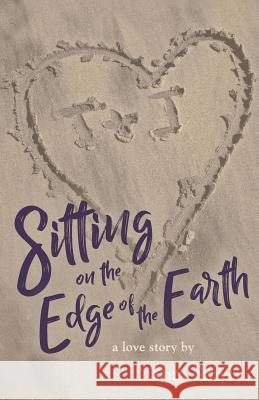 Sitting on the Edge of the Earth: A Love Story Tom Smyly 9781944733704 Luminare Press