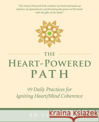 The Heart-Powered Path: 99 Daily Practices for Igniting Heart/Mind Coherence Ed Conrad 9781944733759